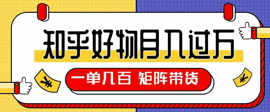 知乎好物推荐独家操作详解-一单能赚几百元上千元-矩阵带货月入过万