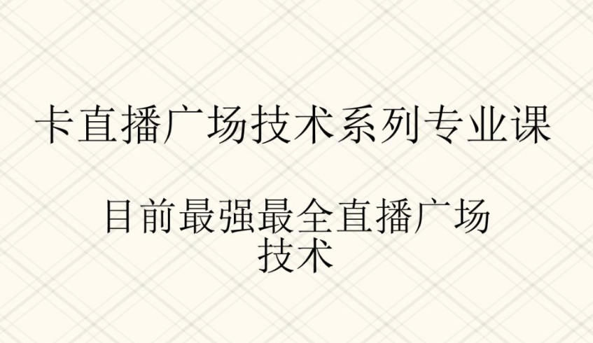 卡直播广场技术系列专业课程 目前最强最全的直播广场技术