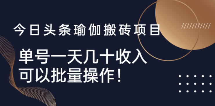 今日头条瑜伽搬砖课-单号一天几十收入_可以批量操作-爱分享资源网