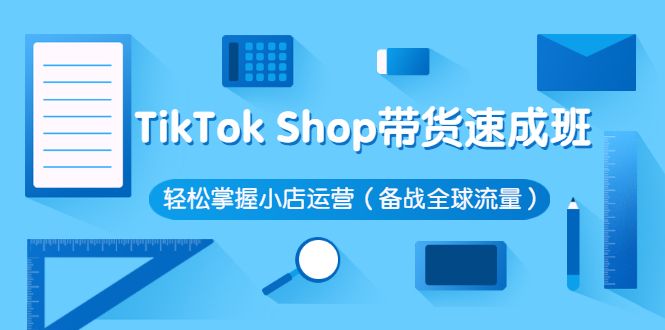 TikTok-Shop带货课程-轻松掌握小店运营流程-含全球流量-价值3199元-爱分享资源网