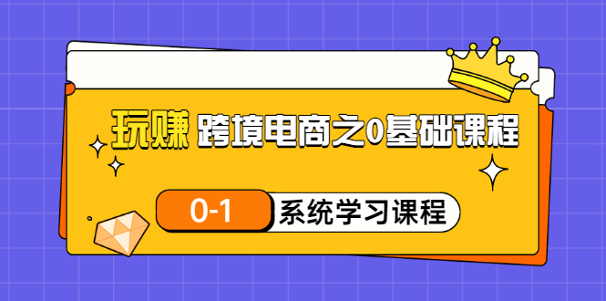 玩赚跨境电商之0基础课程_0-1系统学习课程_20节视频课-爱分享资源网