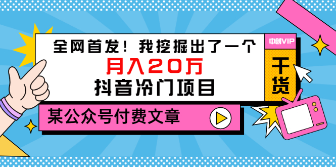 某公众号付费文章_全网首发_我挖掘出了一个月入20万的抖音冷门项目-爱分享资源网