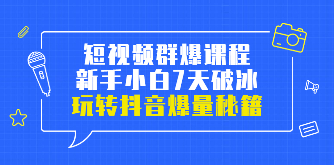 小九归来短视频群爆课程:新手小白破冰7天-玩抖音爆流量的秘籍