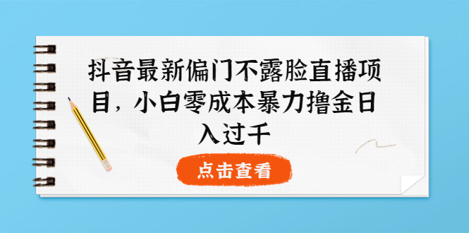 抖音最新的不露脸直播项目-小白零成本暴力日赚1000+_爱分享资源网