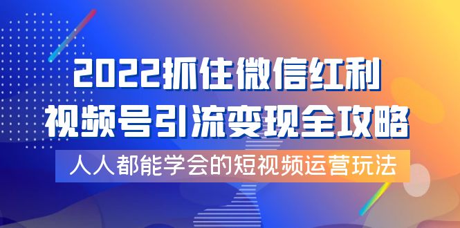 微信视频号引流变现全攻略教程_短视频运营玩法-爱分享资源网