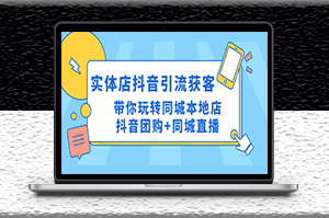 实体店抖音引流获客实操课_同城本地店抖音直播玩法-爱分享资源网