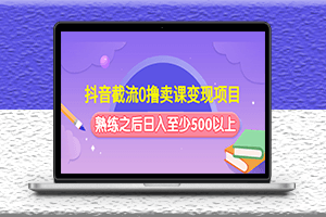 抖音截流0撸卖课变现项目玩法_熟练之后日入至少500以上