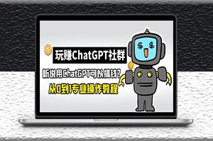 玩赚ChatGPT社群_从0到1保姆级教程_ChatGPT如何搞钱-爱分享资源网