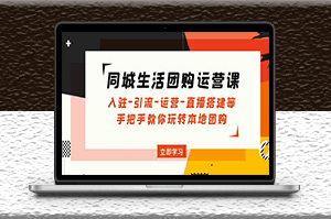 同城生活团购运营课_入驻_引流_运营_直播搭建 -爱分享资源网