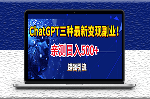 实操日入500+的chatgpt三种变现_副业引流必备_教程+源码