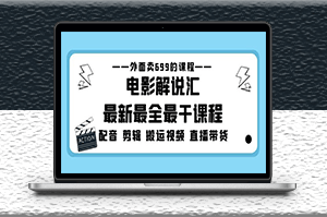 电影解说最新课程_电影配音_剪辑搬运视频直播带货