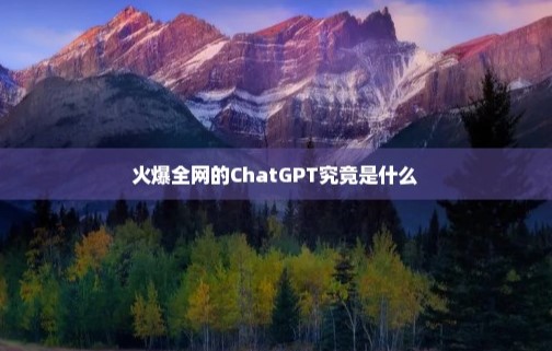 近期火爆全网的ChatGPT究竟是什么-各类资源论坛-网络分享-爱分享资源网