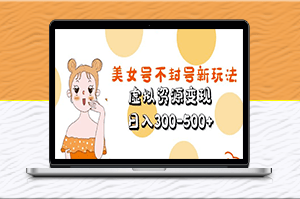 美女号新玩法：有效避免封号，虚拟资源变现，日入300-500+元！