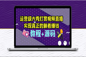 运营级大秀打赏直播，教你轻松实现躺赚（附视频教程+源码）-爱分享资源网