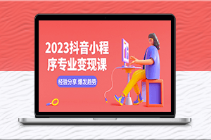 2023年抖音小程序变现全攻略：经验分享_爆发趋势_养号技巧_剪辑技能