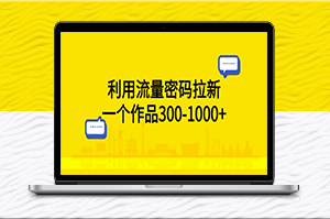 瞬间拉新！流量密码带来300-1000+作品