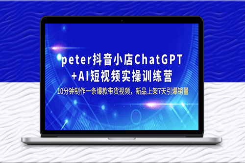 peter抖音小店ChatGPT+AI短视频实训_7天引爆销量-爱分享资源网