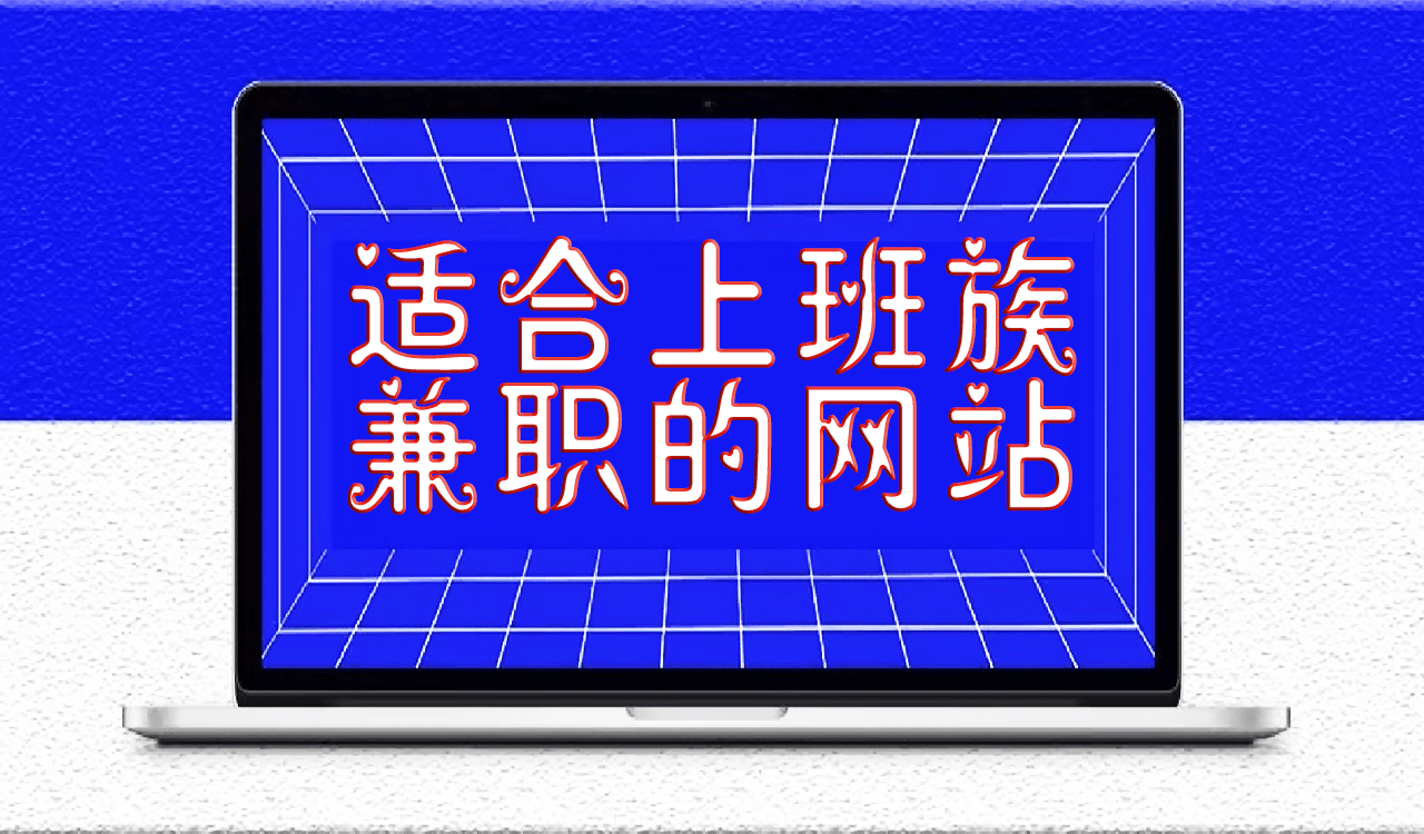 盘点几个适合上班族兼职的网站-业余时间提高收入就靠它们