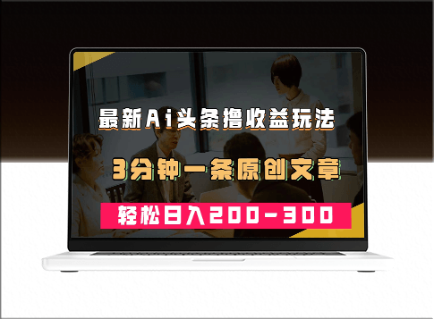 AI头条：最新热门领域_每条原创文章3分钟_实现日入200~300＋收益