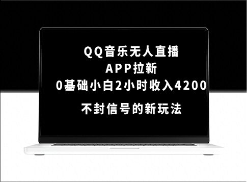 QQ音乐无人直播APP拉新_零基础小白2小时收入4200不封号新玩法