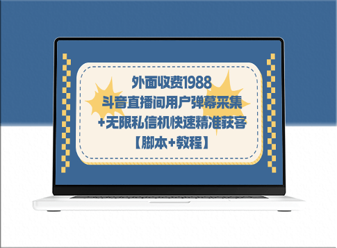 外面收费1988元的斗音直播间用户弹幕采集+无限私信机精准获客(附教程+脚本)