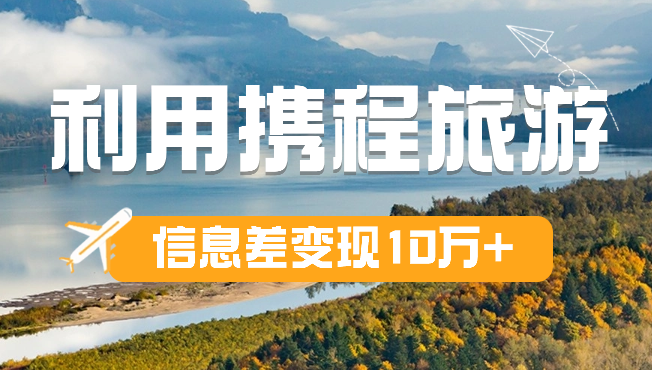 纯小白是如何利用携程旅游信息差变现10万＋-爱分享资源网