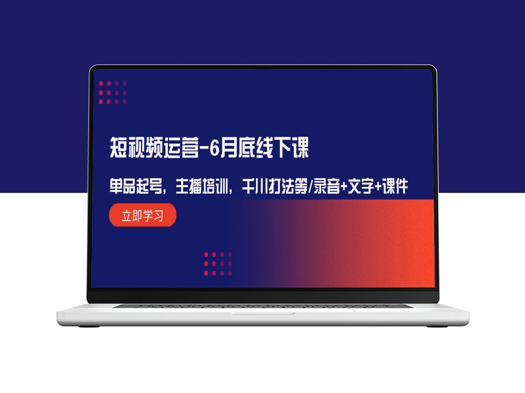 短视频运营全攻略：6月底线下培训班直击，单品起号、主播提升、千川策略全解析