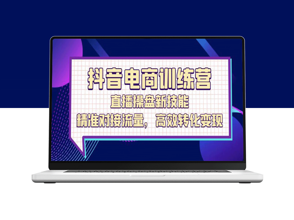 抖音电商训练营：直播新技能_实现流量高效转化与变现