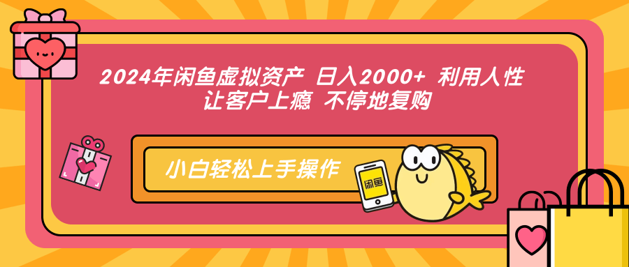 2024年闲鱼虚拟资产：日入2000+的秘密技巧_激发客户复购欲望-免费资源网