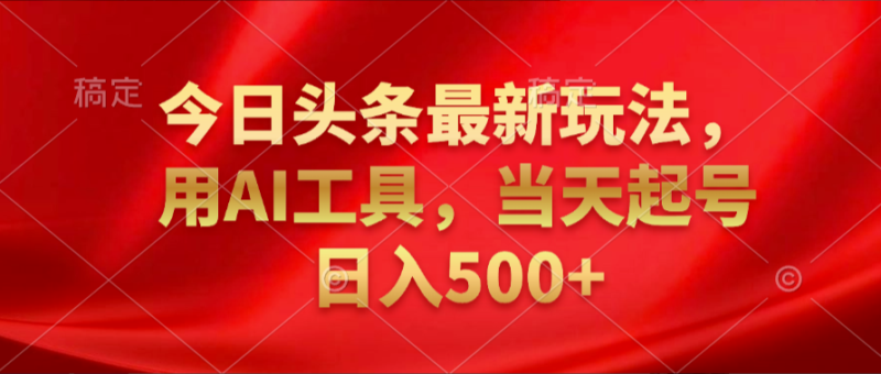 今日头条新玩法：借助AI工具_实现日赚500+