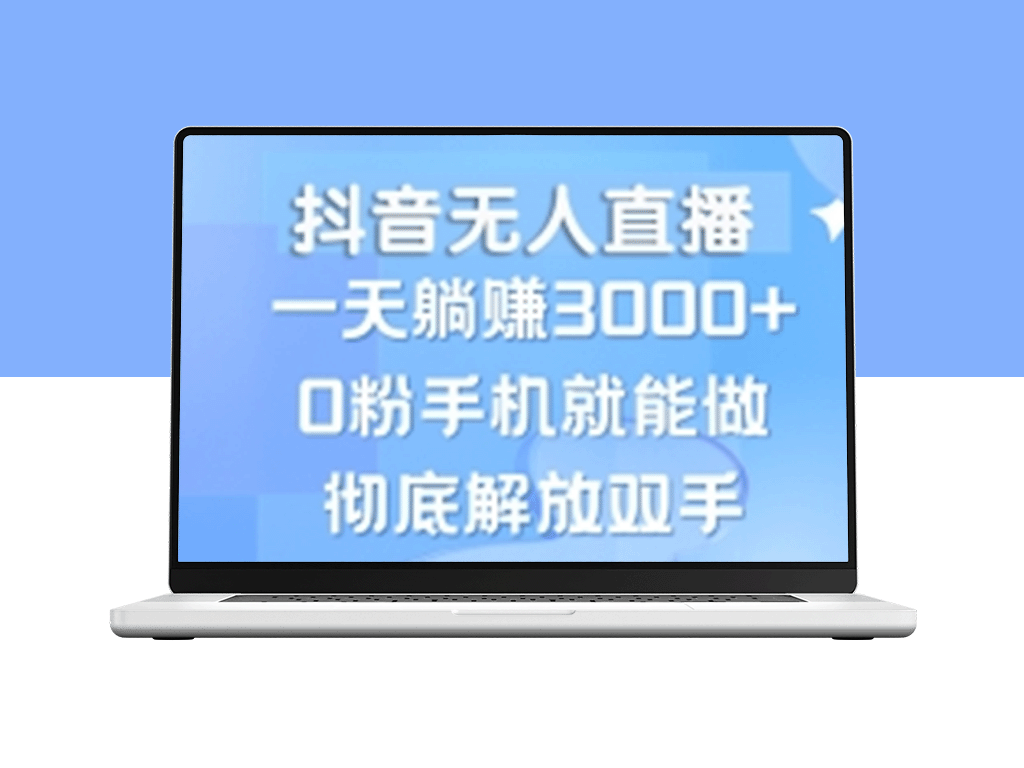 抖音无人直播：手机操作月入过万_新手也能躺赚3000+